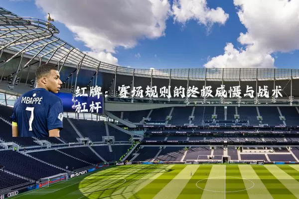 红牌：赛场规则的终极威慑与战术杠杆