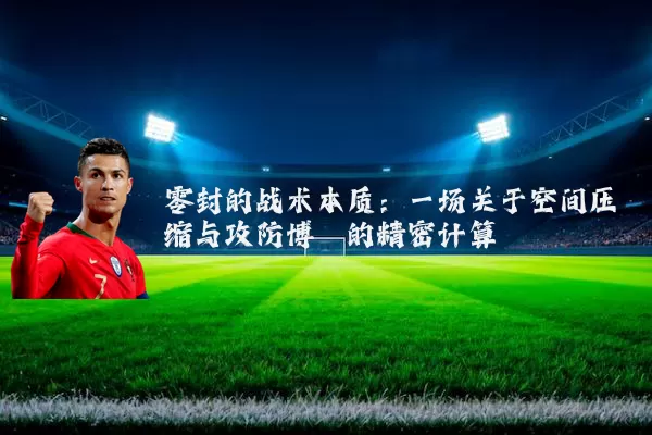 零封的战术本质：一场关于空间压缩与攻防博弈的精密计算