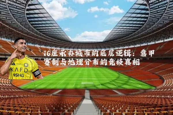 16座承办城市的底层逻辑:意甲赛制与地理分布的竞技真相