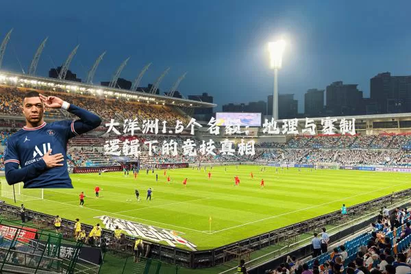 大洋洲1.5个名额：地理与赛制逻辑下的竞技真相