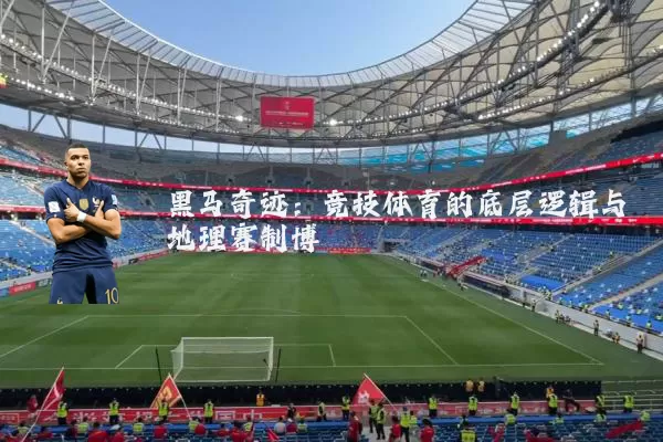 黑马奇迹：竞技体育的底层逻辑与地理赛制博弈