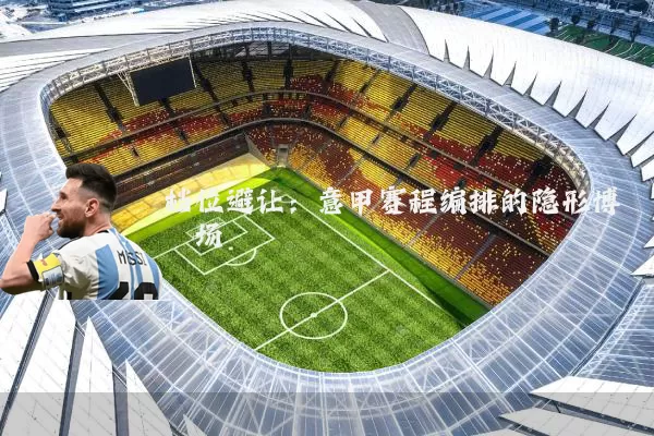 档位避让：意甲赛程编排的隐形博弈场