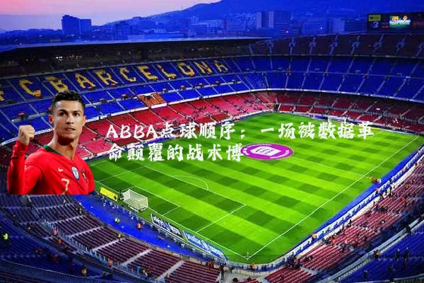 ABBA点球顺序：一场被数据革命颠覆的战术博弈