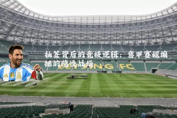 抽签背后的竞技逻辑:意甲赛程编排的隐性战场