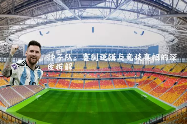 种子队：赛制逻辑与竞技真相的深度拆解