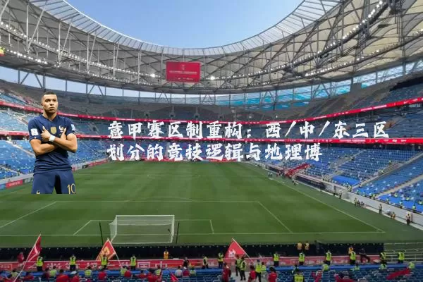 意甲赛区制重构：西/中/东三区划分的竞技逻辑与地理博弈