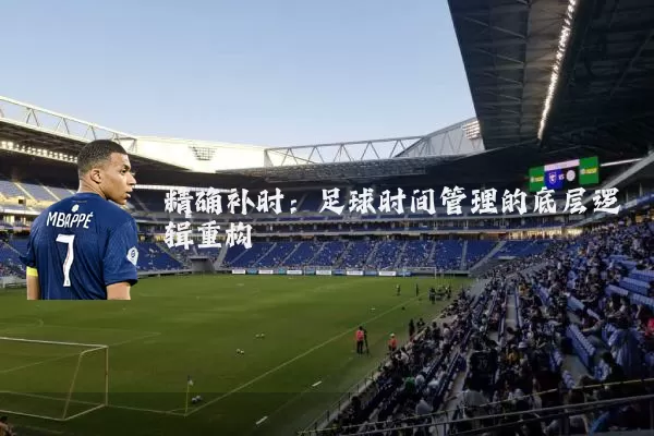 精确补时：足球时间管理的底层逻辑重构