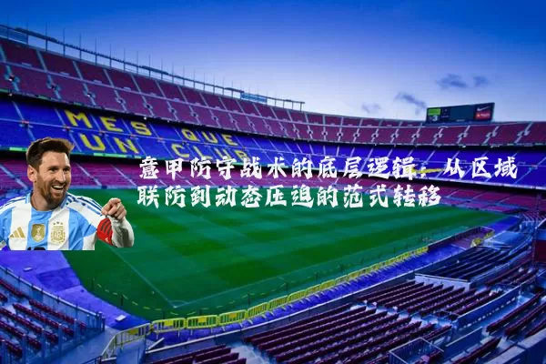 意甲防守战术的底层逻辑：从区域联防到动态压迫的范式转移
