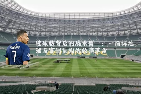 进球数背后的战术博弈：一场被地理与赛制重构的效率革命