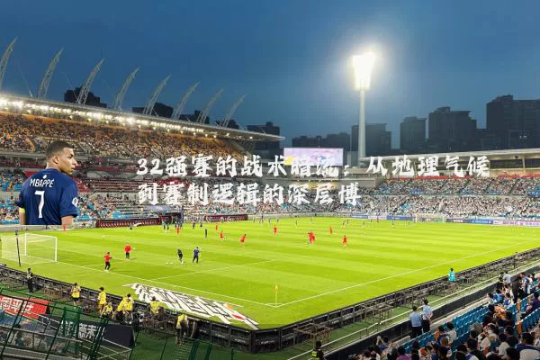 32强赛的战术暗流：从地理气候到赛制逻辑的深层博弈