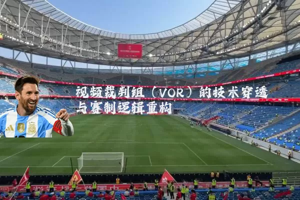 视频裁判组（VOR）的技术穿透与赛制逻辑重构