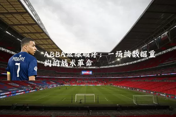 ABBA点球顺序：一场被数据重构的战术革命