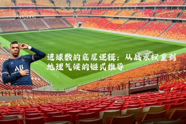 进球数的底层逻辑:从战术权重到地理气候的链式推导
