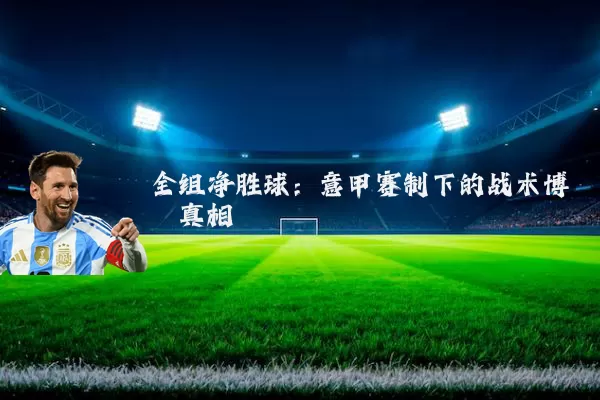 全组净胜球:意甲赛制下的战术博弈真相