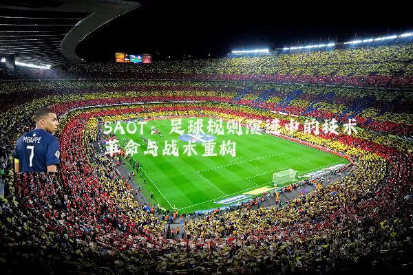 SAOT：足球规则演进中的技术革命与战术重构