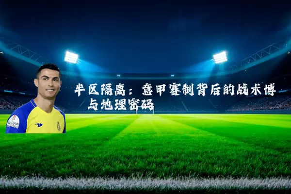 半区隔离：意甲赛制背后的战术博弈与地理密码