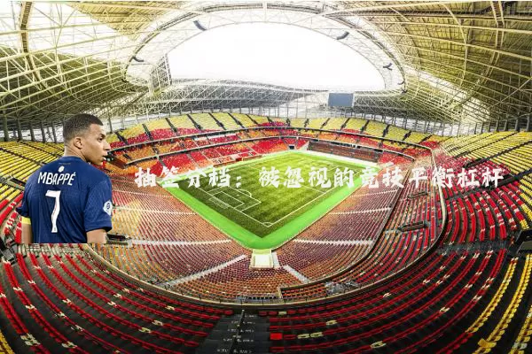 抽签分档:被忽视的竞技平衡杠杆