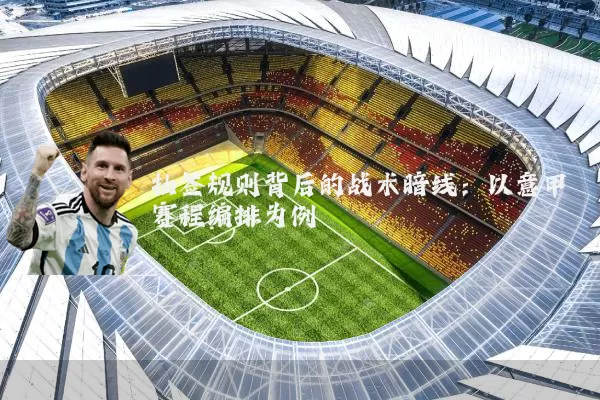 抽签规则背后的战术暗线：以意甲赛程编排为例
