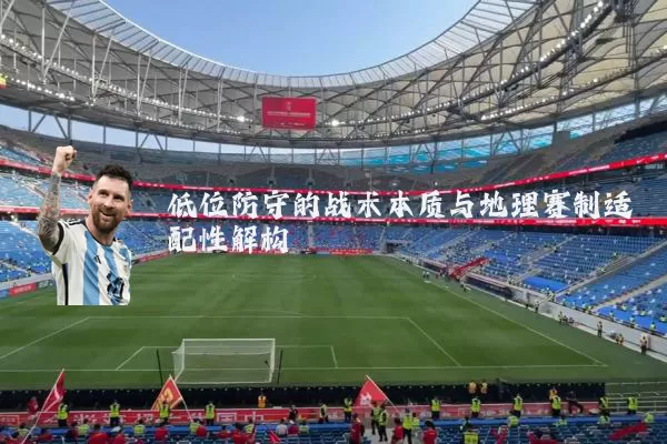 低位防守的战术本质与地理赛制适配性解构