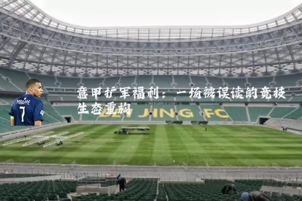 意甲扩军福利：一场被误读的竞技生态重构