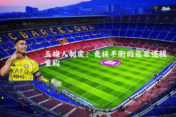 五换人制度：竞技平衡的底层逻辑重构
