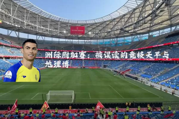洲际附加赛：被误读的竞技天平与地理博弈