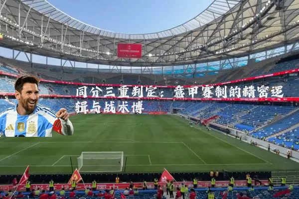 同分三重判定:意甲赛制的精密逻辑与战术博弈