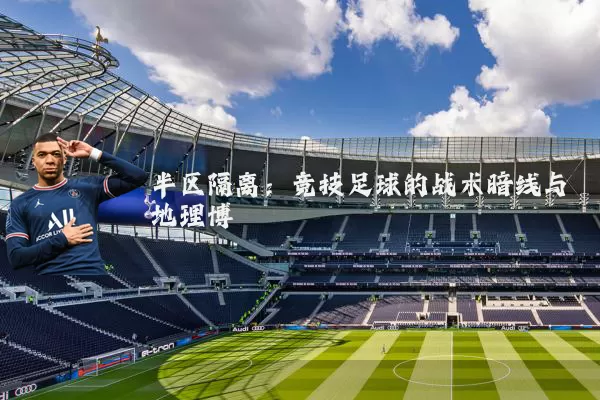 半区隔离:竞技足球的战术暗线与地理博弈
