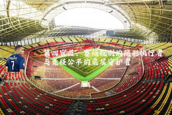 第四官员:赛场规则的隐形执行者与竞技公平的底层守护者