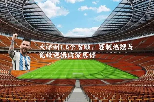 大洋洲1.5个名额:赛制地理与竞技逻辑的深层博弈