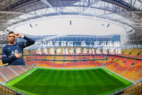 TSG技术解构:当「空间压缩」成为意甲战术革命的底层逻辑