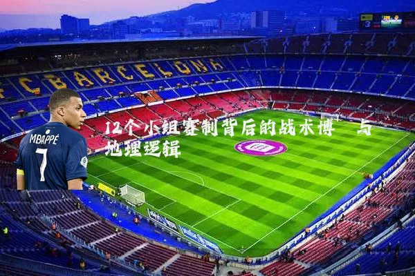 12个小组赛制背后的战术博弈与地理逻辑
