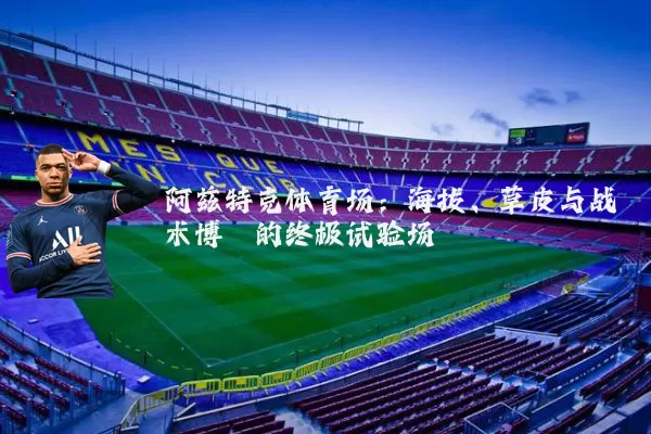 阿兹特克体育场:海拔、草皮与战术博弈的终极试验场