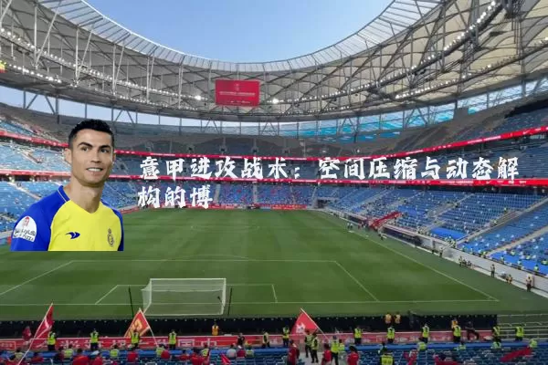 意甲进攻战术:空间压缩与动态解构的博弈