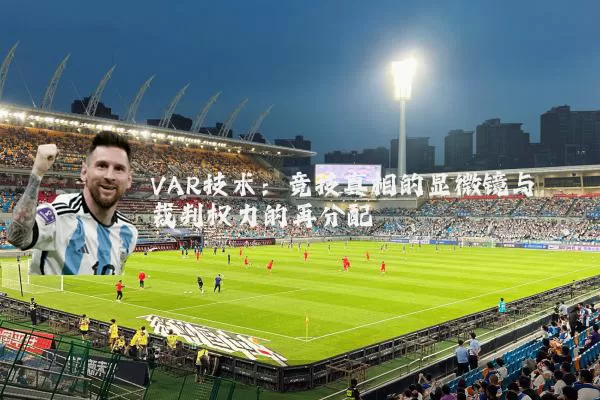 VAR技术:竞技真相的显微镜与裁判权力的再分配