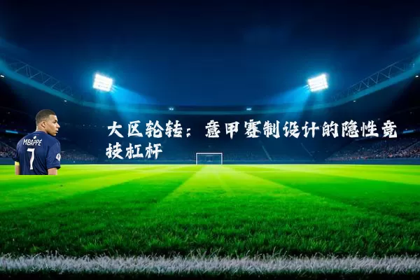 大区轮转：意甲赛制设计的隐性竞技杠杆