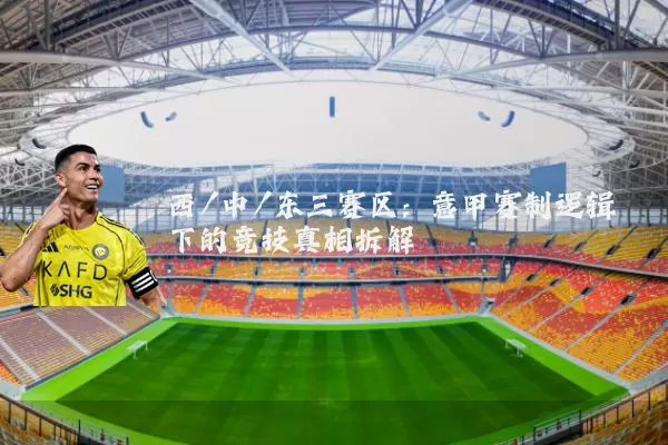 西/中/东三赛区：意甲赛制逻辑下的竞技真相拆解