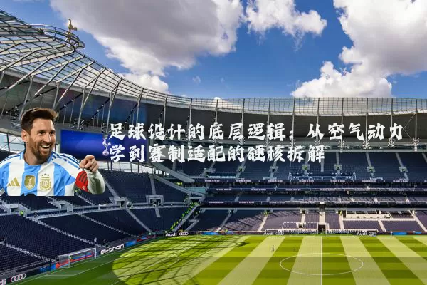 足球设计的底层逻辑：从空气动力学到赛制适配的硬核拆解
