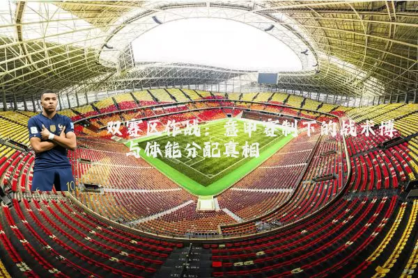 双赛区作战：意甲赛制下的战术博弈与体能分配真相