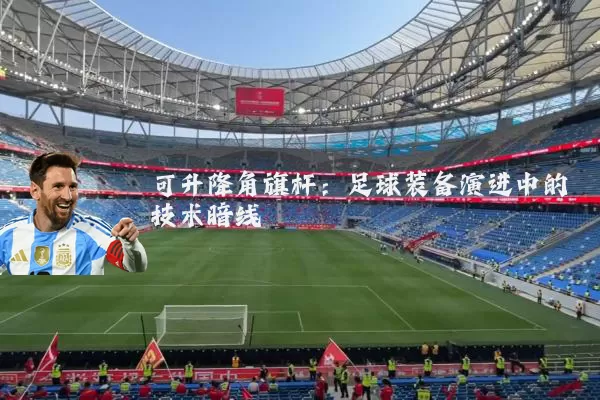 可升降角旗杆:足球装备演进中的技术暗线